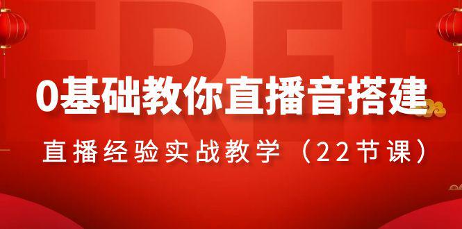 零基础学会直播音搭建系列课程，​直播经验实战教程（22节课）