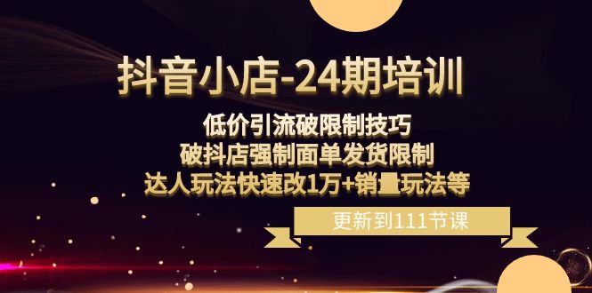 抖音小店24期课程：突破销量限制，破抖店发货限制，低价引流玩法实现销售增长！