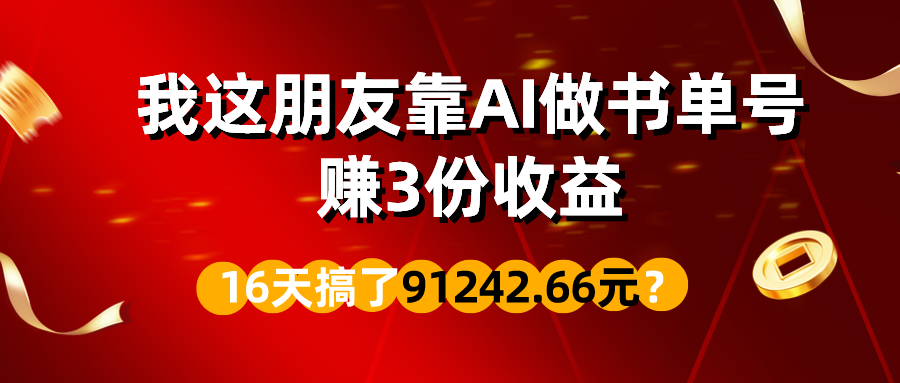 我这朋友靠AI做书单号，赚3份收益，16天搞了91242.66元？