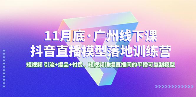 广州特训营｜11月底抖音直播模型课程，短视频引流+爆品+付费，轻松锤爆直播间！