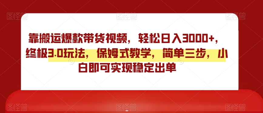 终极3.0靠搬运爆款带货视频玩法，轻松日入3000，实操教学保姆式指导