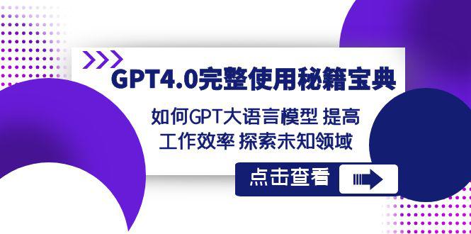 【GPT4.0进阶指南】发掘未知领域，提升工作效率！让大语言模型成为你的秘籍宝典！