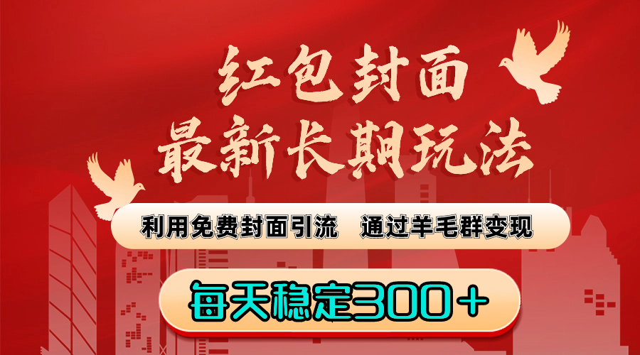 红包封面最新长期玩法：利用免费封面引流，通过羊毛群变现，每天稳定300＋