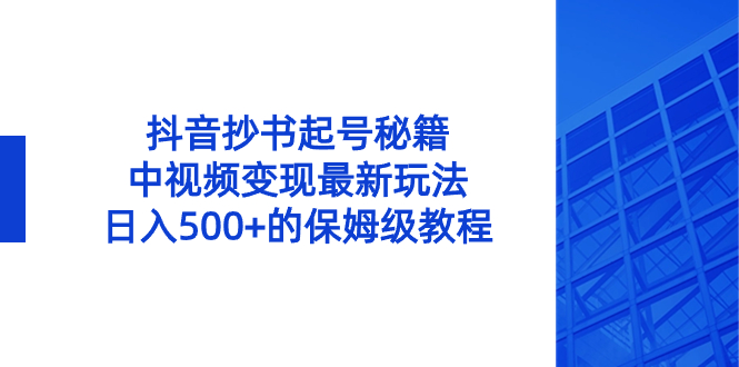 抖音抄书起号绝招，中视频变现项目，日入500+的保姆级教程！