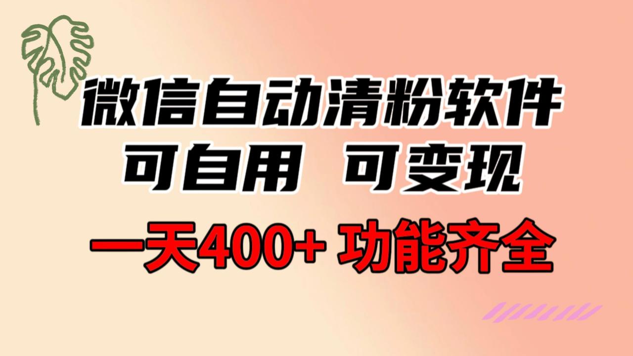 微信自动清粉软件，功能齐全，可自用可变现，一天400+，0成本免费分享