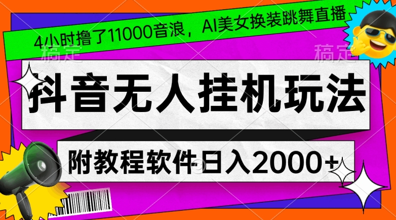 抖音无人挂机玩法，4小时撸了1.1万音浪，AI美女换装跳舞直播，对新手小白友好，附教程和软件【揭秘】