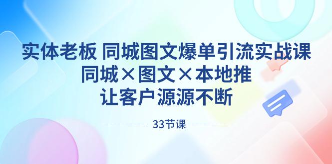 实体老板出路 同城图文爆单引流实战课，同城×图文×本地推，让客户源源不断