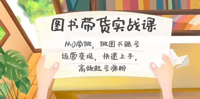 图书带货实战教程2.0，从0学做，做做书单号运营变现，快速上手，高效起号涨粉