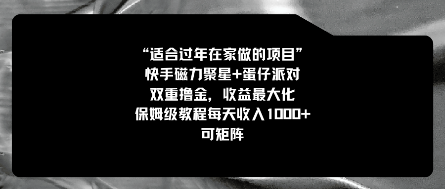 适合过年在家做的项目，快手磁力+蛋仔派对，双重撸金，收益最大化 ，保姆级教程， 每天收入1000+，可矩阵