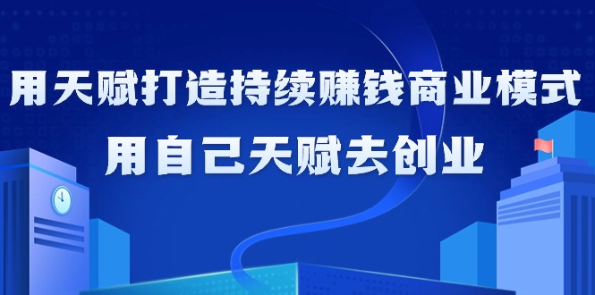 利用天赋打造持续赚钱商业模式，用自己天赋去创业（21节课无水印）