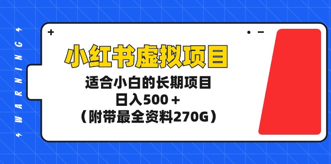 玩转小红书虚拟项目，适合新手小白的长期项目，日入500＋（附带最全资料270G）