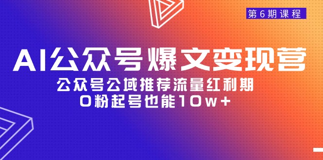 AI公众号爆文变现课程06期，公众号公域推荐流量红利期，0粉起号也能10w+