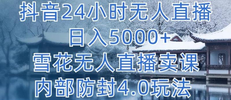 抖音24小时无人直播 单日转5000+，雪花无人直播卖课，内部防封4.0玩法【揭秘】