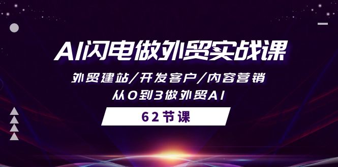 AI闪电做外贸实战教程：外贸建站/开发客户/内容营销/从0到3做外贸AI-62节