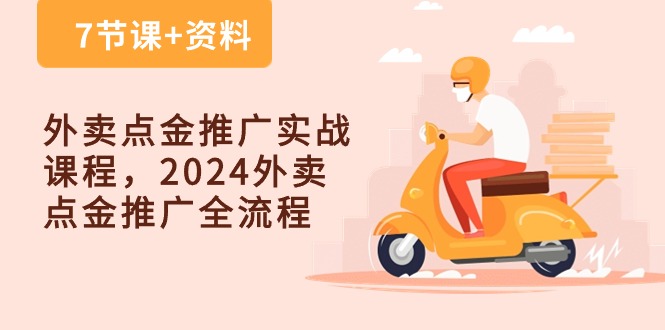 外卖爆单点金推广实战课程，2024外卖 点金推广全流程（7节课+资料）