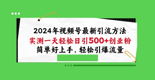 2024视频号引流宝典，实测一天轻松日引100+创业粉，简单好上手，轻松引爆流量【揭秘】