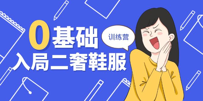 零基础入局-二奢 鞋服训练营，十二年 奢侈品 创业导师分享（20节课）