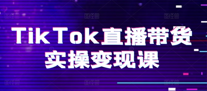 TIKTOK直播带货实操变现课：系统起号、科学复盘、变现链路、直播配置、小店操作流程、团队搭建等。