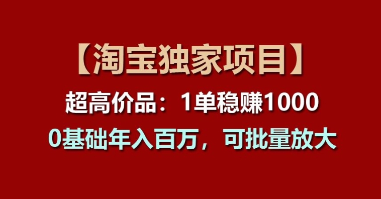 【淘宝独家项目】超高价品：1单稳赚1K多，0基础年入百W，可批量放大【揭秘】