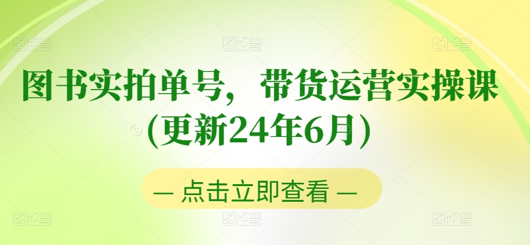 图书实拍单号带货运营实操课(更新24年6月)：0粉起号，老号转型，零基础入门+进阶