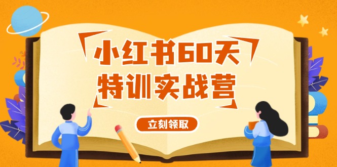 小红书60天特训实战营（系统课）从0打造能赚钱的小红书账号（55节课）