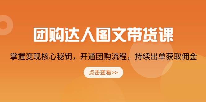 团购 达人图文带货课，掌握变现核心秘钥，开通团购流程，持续出单获取佣金